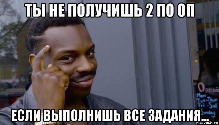 ты не получишь 2 по оп если выполнишь все задания..., Мем Не делай не будет