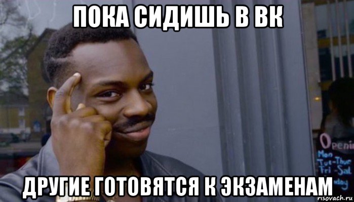 пока сидишь в вк другие готовятся к экзаменам, Мем Не делай не будет