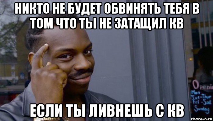 никто не будет обвинять тебя в том что ты не затащил кв если ты ливнешь с кв, Мем Не делай не будет