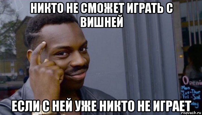 никто не сможет играть с вишней если с ней уже никто не играет