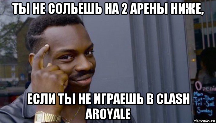 ты не сольешь на 2 арены ниже, если ты не играешь в clash aroyale, Мем Не делай не будет