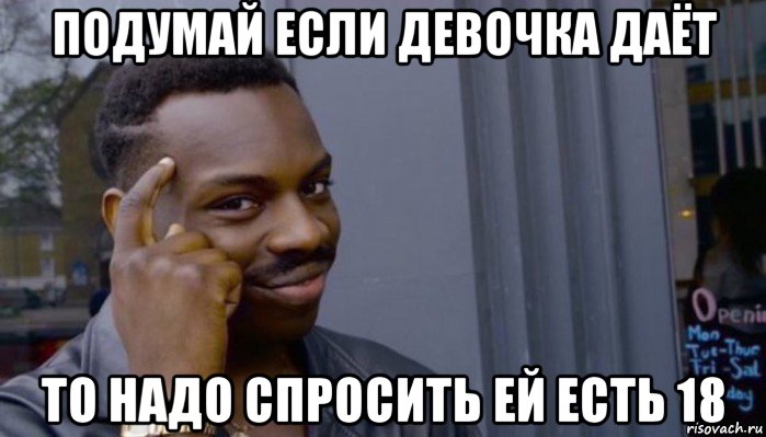 подумай если девочка даёт то надо спросить ей есть 18, Мем Не делай не будет