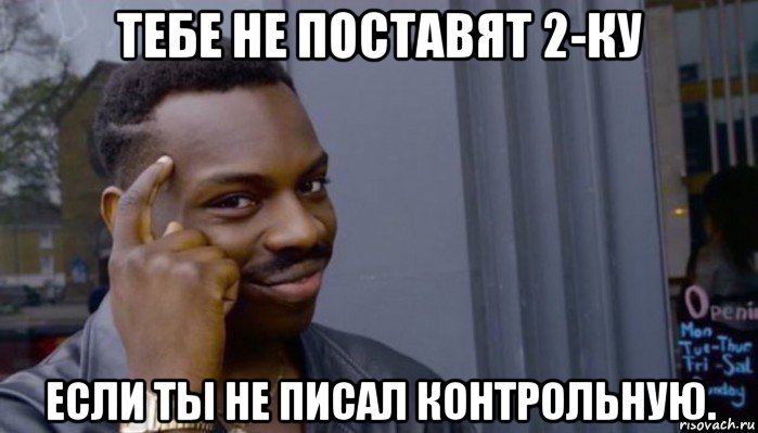 тебе не поставят 2-ку если ты не писал контрольную., Мем Не делай не будет