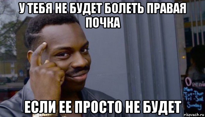 у тебя не будет болеть правая почка если ее просто не будет, Мем Не делай не будет