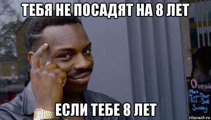 тебя не посадят на 8 лет если тебе 8 лет