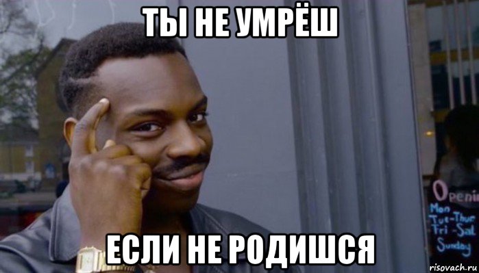 ты не умрёш если не родишся