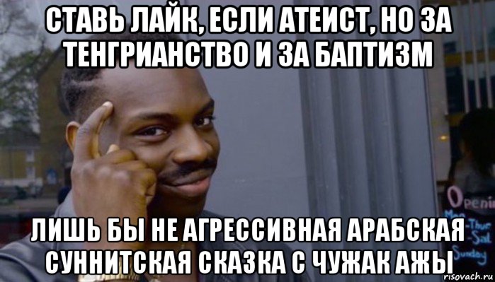 ставь лайк, если атеист, но за тенгрианство и за баптизм лишь бы не агрессивная арабская суннитская сказка с чужак ажы