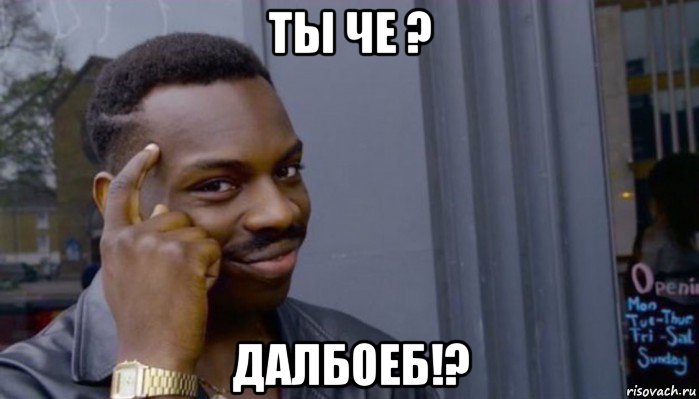 ты че ? далбоеб!?