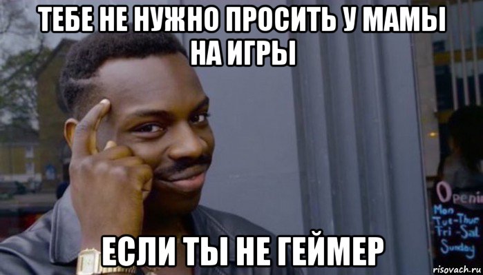 тебе не нужно просить у мамы на игры если ты не геймер, Мем Не делай не будет