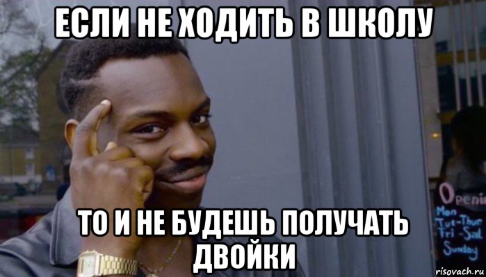 если не ходить в школу то и не будешь получать двойки, Мем Не делай не будет