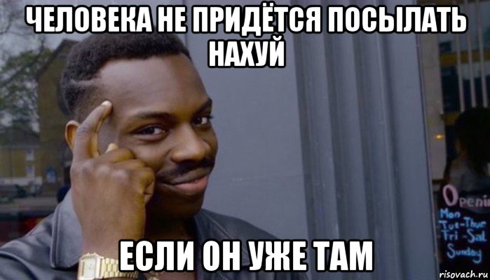 человека не придётся посылать нахуй если он уже там, Мем Не делай не будет