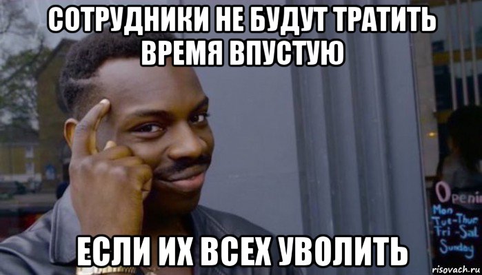 сотрудники не будут тратить время впустую если их всех уволить, Мем Не делай не будет