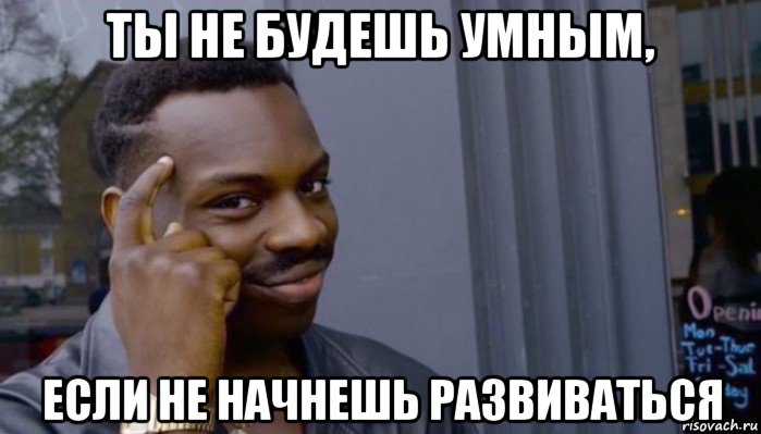 ты не будешь умным, если не начнешь развиваться