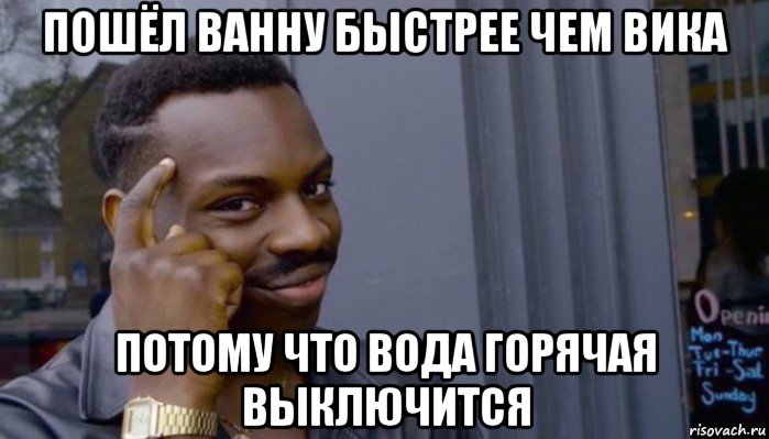 пошёл ванну быстрее чем вика потому что вода горячая выключится