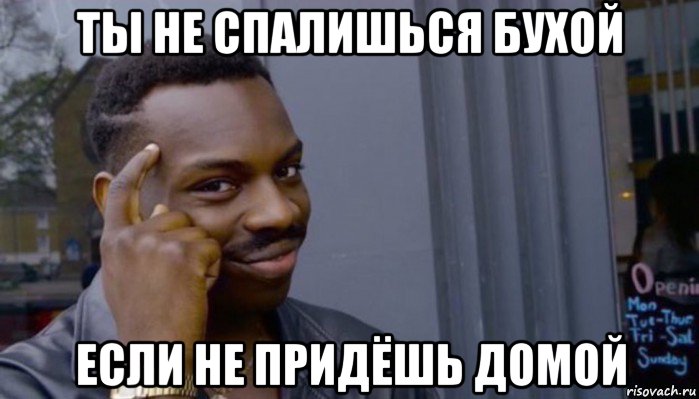 ты не спалишься бухой если не придёшь домой, Мем Не делай не будет