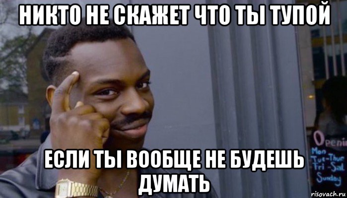 никто не скажет что ты тупой если ты вообще не будешь думать, Мем Не делай не будет