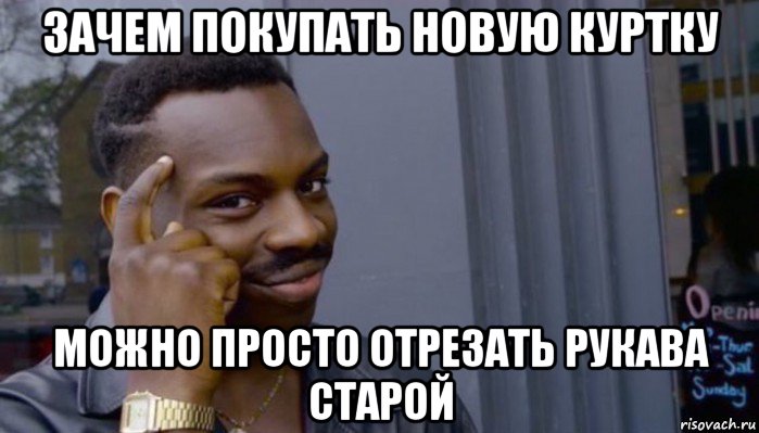 зачем покупать новую куртку можно просто отрезать рукава старой, Мем Не делай не будет