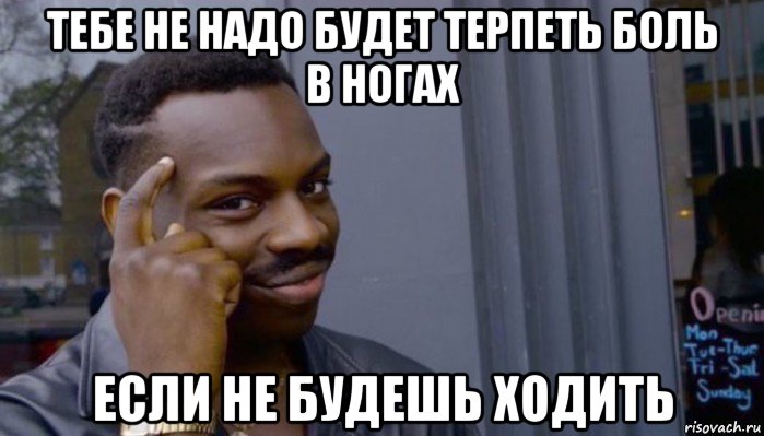 тебе не надо будет терпеть боль в ногах если не будешь ходить, Мем Не делай не будет