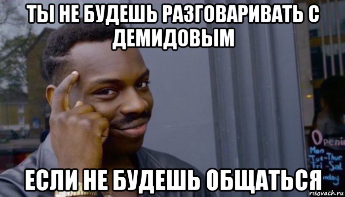 ты не будешь разговаривать с демидовым если не будешь общаться, Мем Не делай не будет