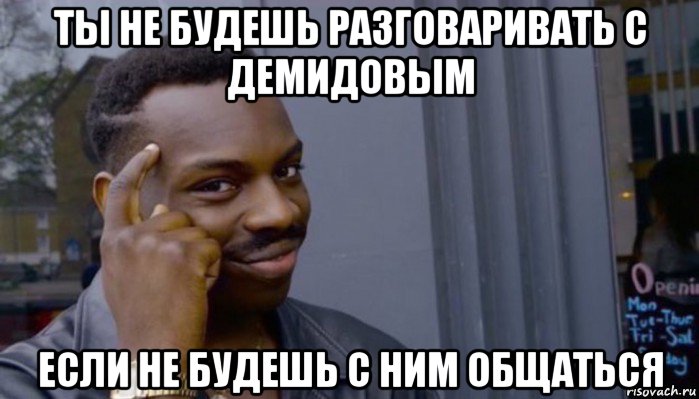 ты не будешь разговаривать с демидовым если не будешь с ним общаться, Мем Не делай не будет