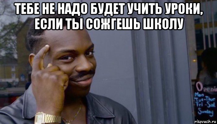 тебе не надо будет учить уроки, если ты сожгешь школу , Мем Не делай не будет