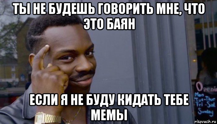 ты не будешь говорить мне, что это баян если я не буду кидать тебе мемы, Мем Не делай не будет