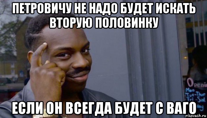 петровичу не надо будет искать вторую половинку если он всегда будет с ваго