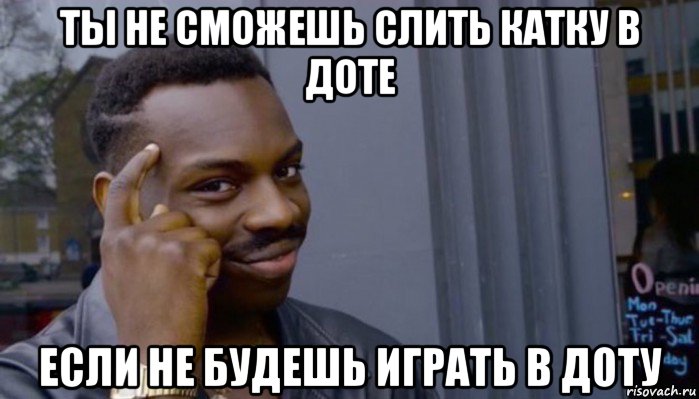 ты не сможешь слить катку в доте если не будешь играть в доту, Мем Не делай не будет