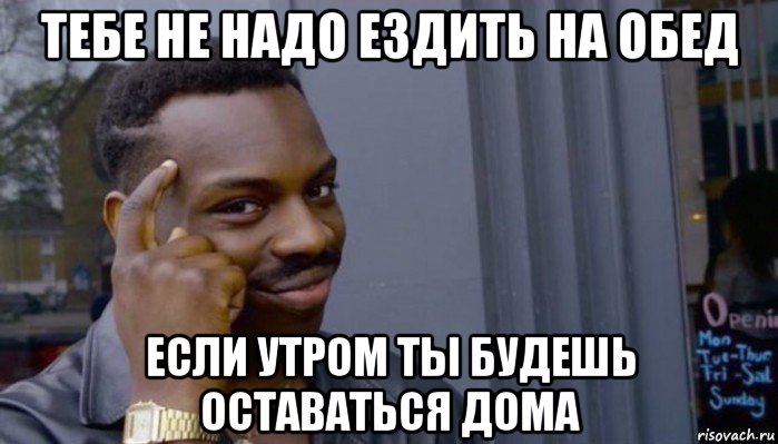 тебе не надо ездить на обед если утром ты будешь оставаться дома, Мем Не делай не будет