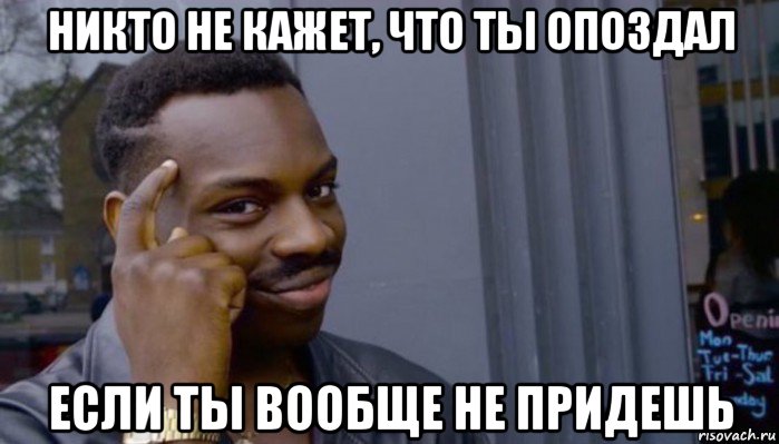 никто не кажет, что ты опоздал если ты вообще не придешь, Мем Не делай не будет