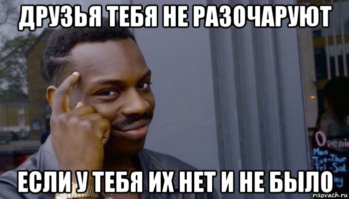 друзья тебя не разочаруют если у тебя их нет и не было, Мем Не делай не будет