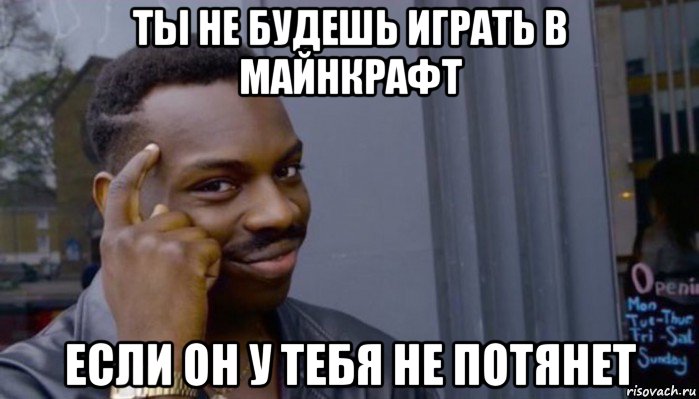 ты не будешь играть в майнкрафт если он у тебя не потянет, Мем Не делай не будет