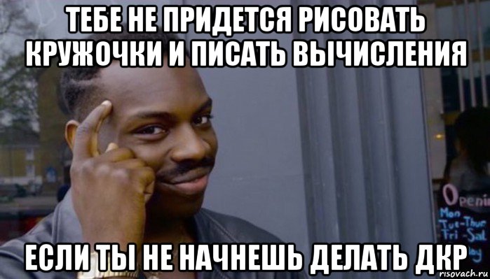 тебе не придется рисовать кружочки и писать вычисления если ты не начнешь делать дкр, Мем Не делай не будет