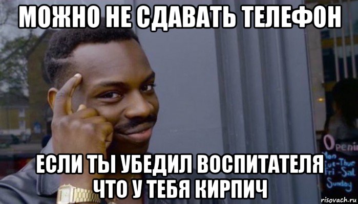 можно не сдавать телефон если ты убедил воспитателя что у тебя кирпич, Мем Не делай не будет