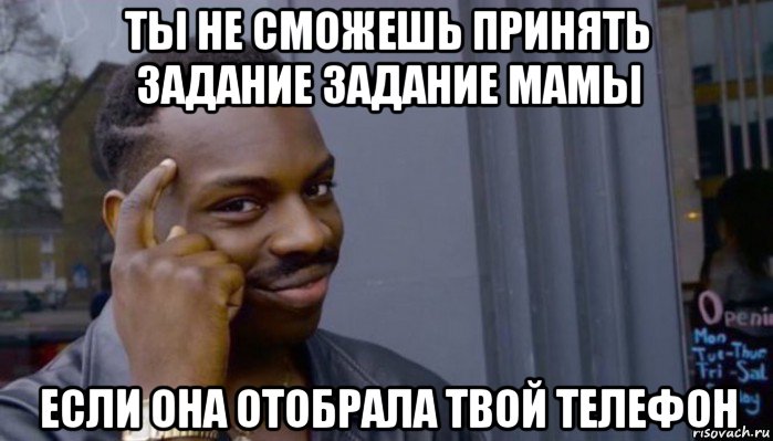 ты не сможешь принять задание задание мамы если она отобрала твой телефон, Мем Не делай не будет