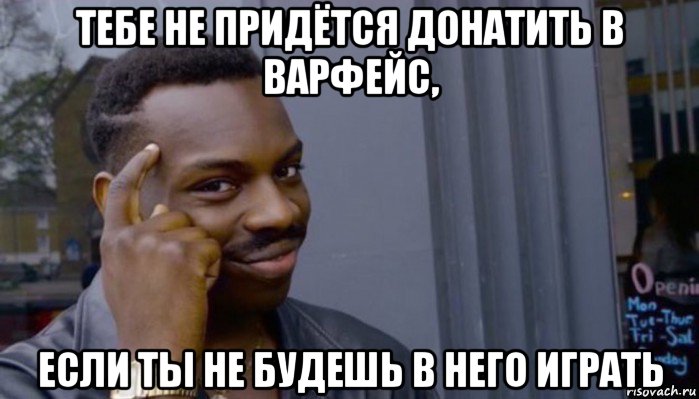 тебе не придётся донатить в варфейс, если ты не будешь в него играть