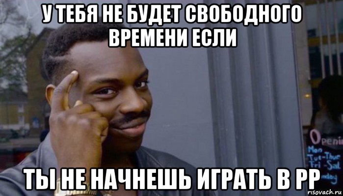 у тебя не будет свободного времени если ты не начнешь играть в рр, Мем Не делай не будет