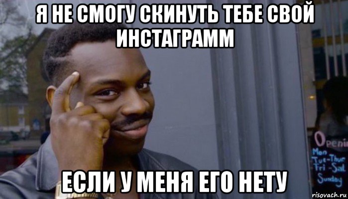 я не смогу скинуть тебе свой инстаграмм если у меня его нету