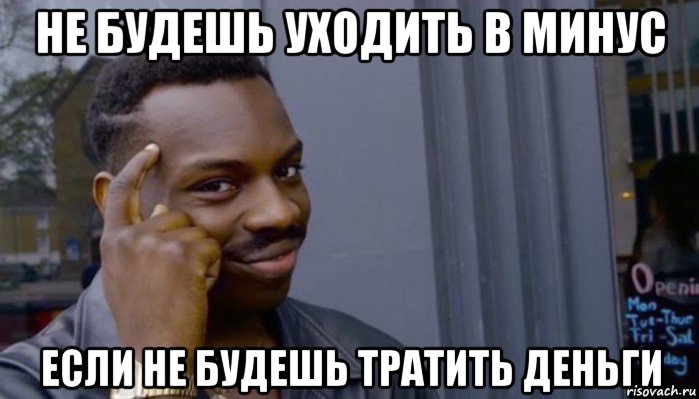 не будешь уходить в минус если не будешь тратить деньги, Мем Не делай не будет