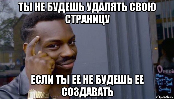 ты не будешь удалять свою страницу если ты ее не будешь ее создавать, Мем Не делай не будет