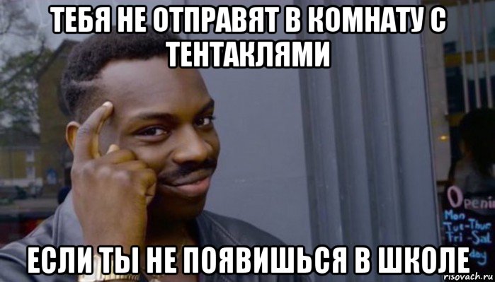 тебя не отправят в комнату с тентаклями если ты не появишься в школе, Мем Не делай не будет