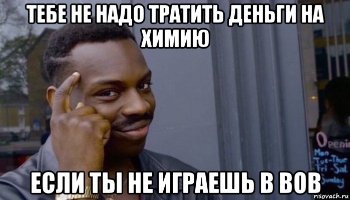 тебе не надо тратить деньги на химию если ты не играешь в вов