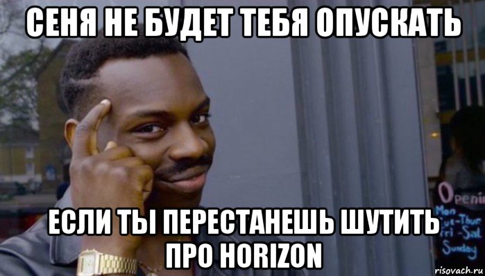 сеня не будет тебя опускать если ты перестанешь шутить про horizon, Мем Не делай не будет