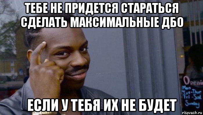 тебе не придется стараться сделать максимальные дбо если у тебя их не будет, Мем Не делай не будет