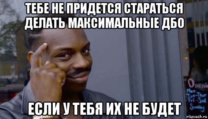 тебе не придется стараться делать максимальные дбо если у тебя их не будет, Мем Не делай не будет