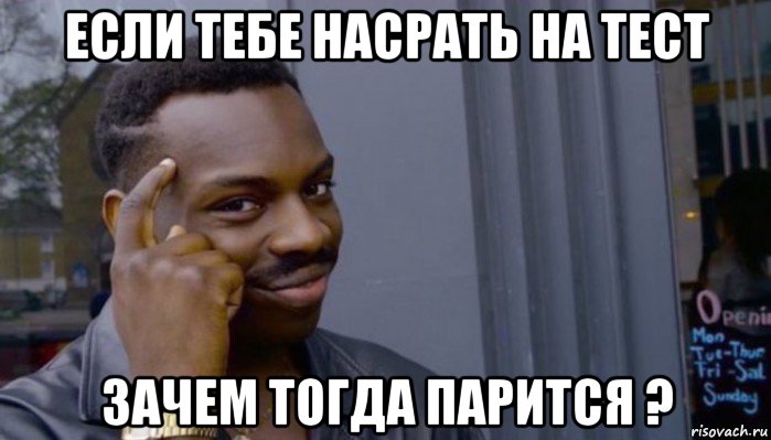 если тебе насрать на тест зачем тогда парится ?