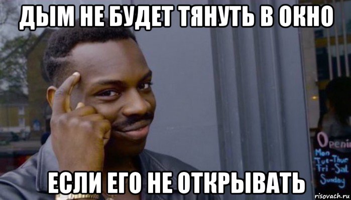 дым не будет тянуть в окно если его не открывать