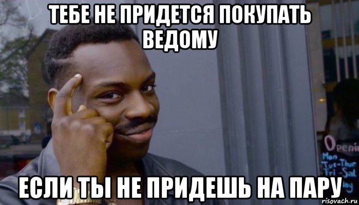 тебе не придется покупать ведому если ты не придешь на пару, Мем Не делай не будет