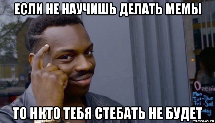 если не научишь делать мемы то нкто тебя стебать не будет, Мем Не делай не будет