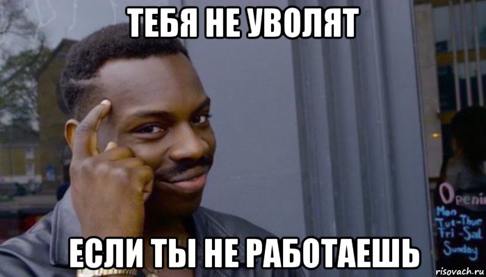 тебя не уволят если ты не работаешь